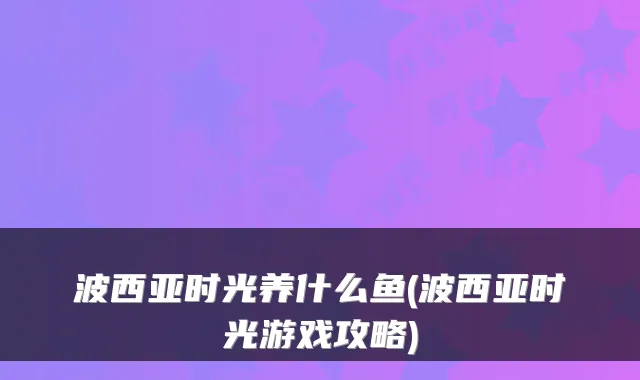 波西亚时光养什么鱼(波西亚时光游戏攻略)
