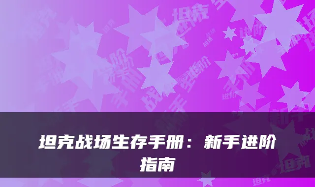 坦克战场生存手册：新手进阶指南