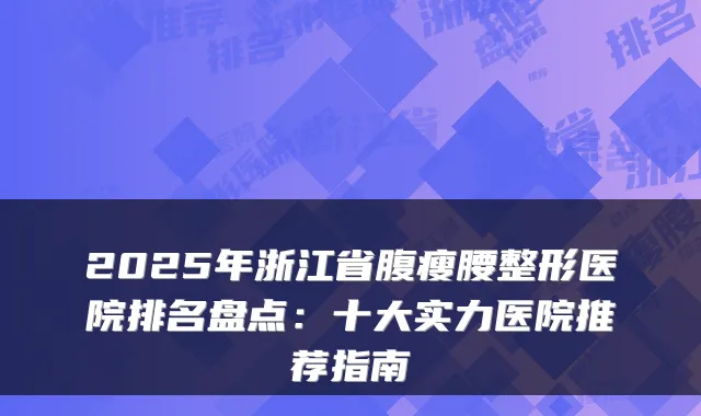 2025年浙江省腹瘦腰整形医院排名盘点:十大实力医院推荐指南