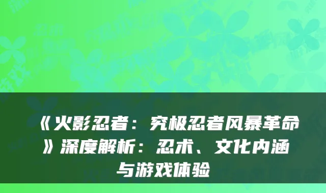 《火影忍者：究极忍者风暴革命》深度解析：忍术、文化内涵与游戏体验