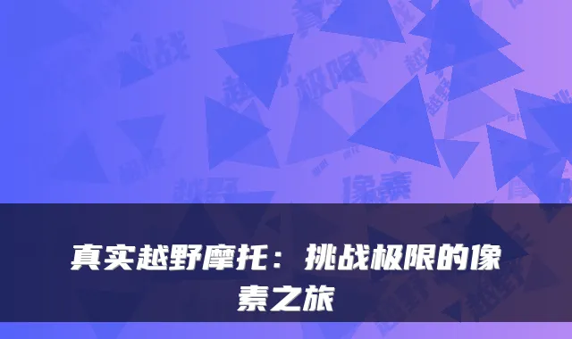 真实越野摩托：挑战极限的像素之旅
