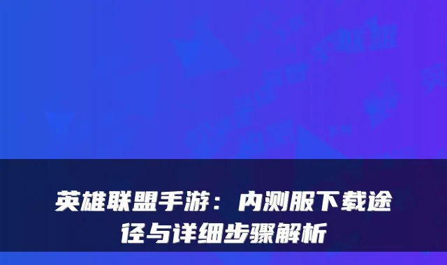 英雄联盟手游:内测服下载途径与详细步骤解析