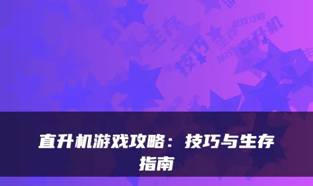 直升机游戏攻略:技巧与生存指南