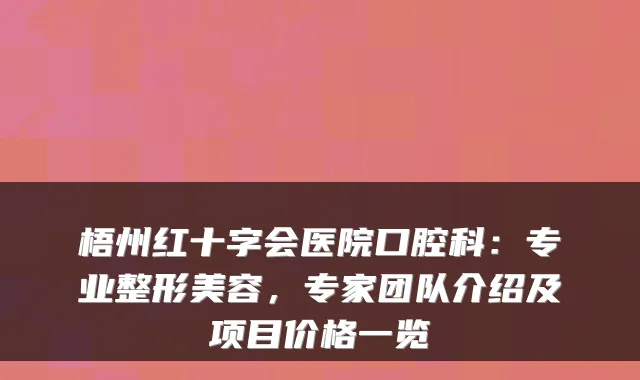 梧州红十字会医院口腔科：专业整形美容，专家团队介绍及项目价格一览