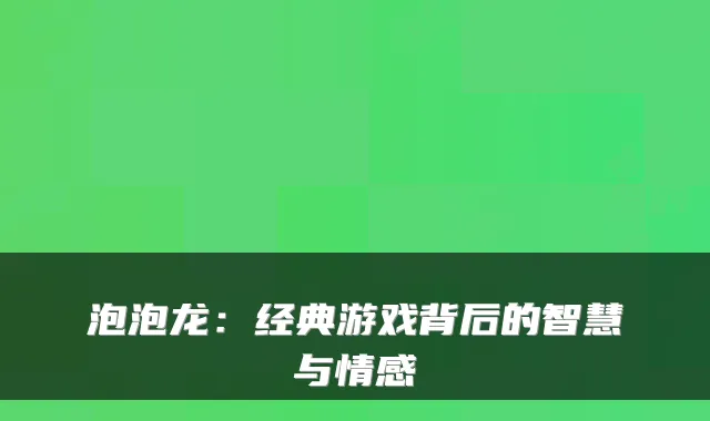 泡泡龙：经典游戏背后的智慧与情感