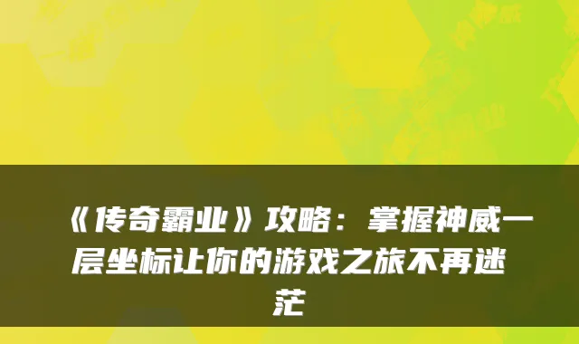 《传奇霸业》攻略:掌握神威一层坐标让你的游戏之旅不再迷茫