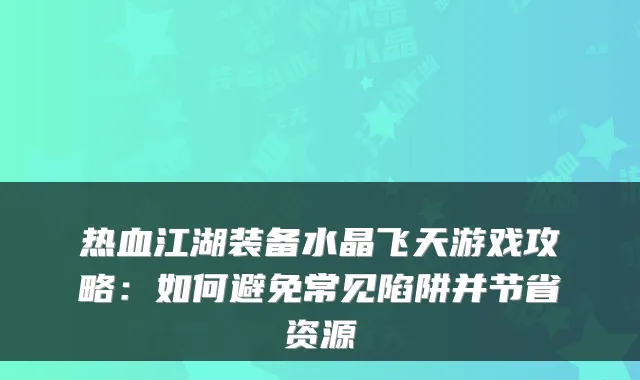 热血江湖装备水晶飞天游戏攻略：如何避免常见陷阱并节省资源
