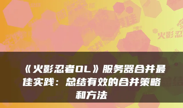 《火影忍者OL》服务器合并最佳实践：总结有效的合并策略和方法