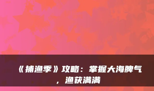 《捕渔季》攻略：掌握大海脾气，渔获满满