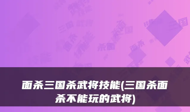 面杀三国杀武将技能(三国杀面杀不能玩的武将)