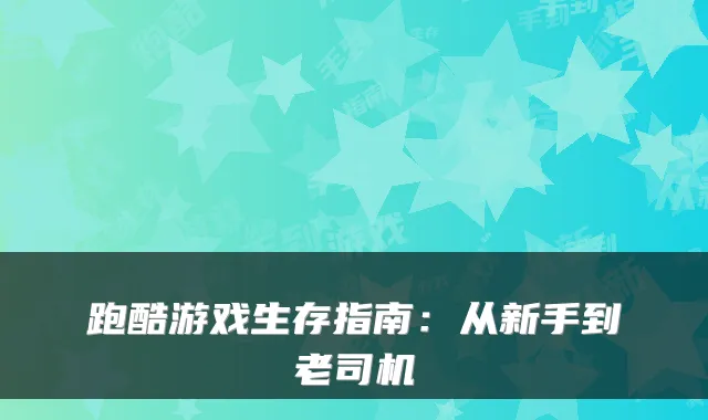 跑酷游戏生存指南：从新手到老司机