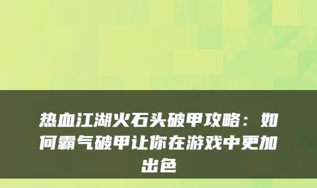 热血江湖火石头破甲攻略：如何霸气破甲让你在游戏中更加出色