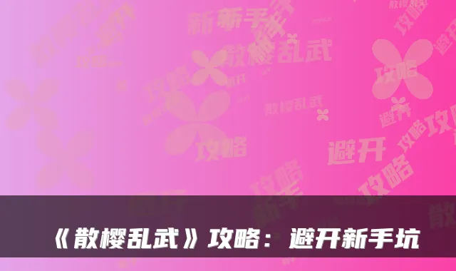 《散樱乱武》攻略：避开新手坑