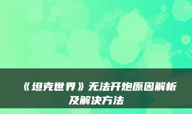 《坦克世界》无法开炮原因解析及解决方法