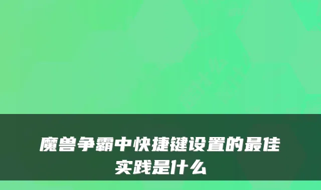 魔兽争霸中快捷键设置的佳实践是什么