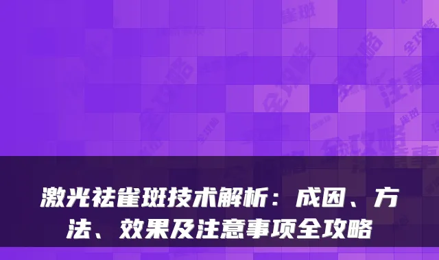 激光祛雀斑技术解析:成因、方法、效果及注意事项全攻略