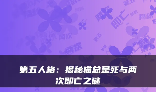 第五人格:揭秘猫总是死与两次即亡之谜
