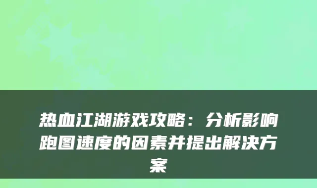 热血江湖游戏攻略:分析影响跑图速度的因素并提出解决方案