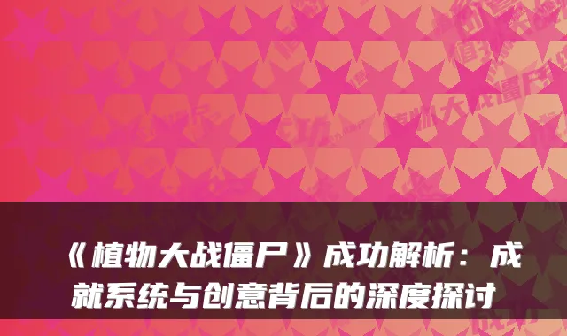 《植物大战僵尸》成功解析：成就系统与创意背后的深度探讨