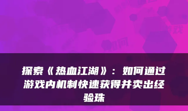 探索《热血江湖》：如何通过游戏内机制快速获得并卖出经验珠
