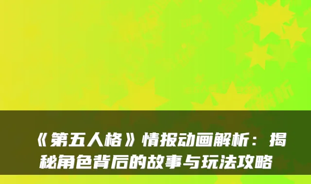 《第五人格》情报动画解析:揭秘角色背后的故事与玩法攻略