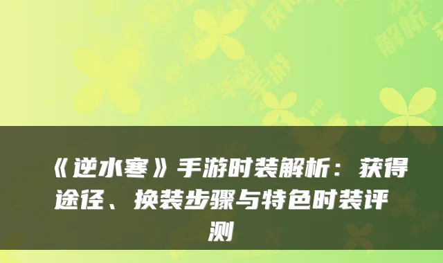 《逆水寒》手游时装解析：获得途径、换装步骤与特色时装评测