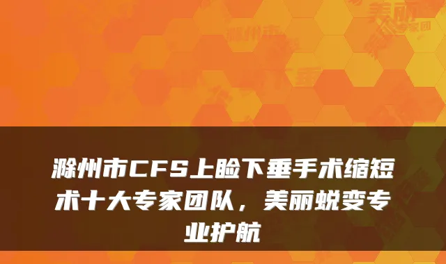 滁州市CFS上睑下垂手术缩短术十大专家团队,美丽蜕变专业护航