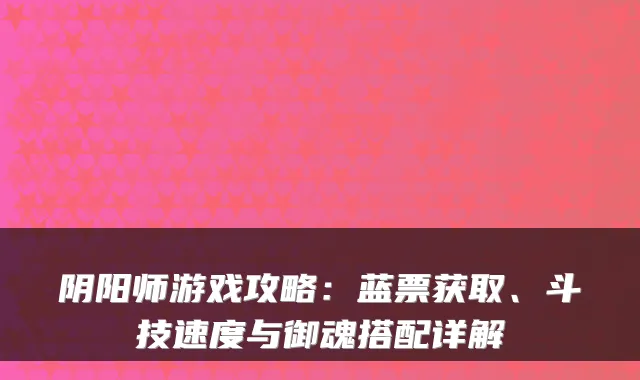 阴阳师游戏攻略：蓝票获取、斗技速度与御魂搭配详解