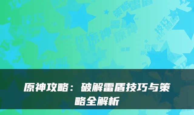 原神攻略：破解雷盾技巧与策略全解析
