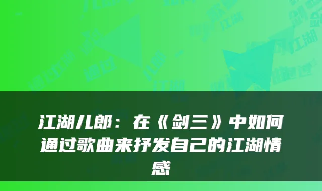 江湖儿郎：在《剑三》中如何通过歌曲来抒发自己的江湖情感