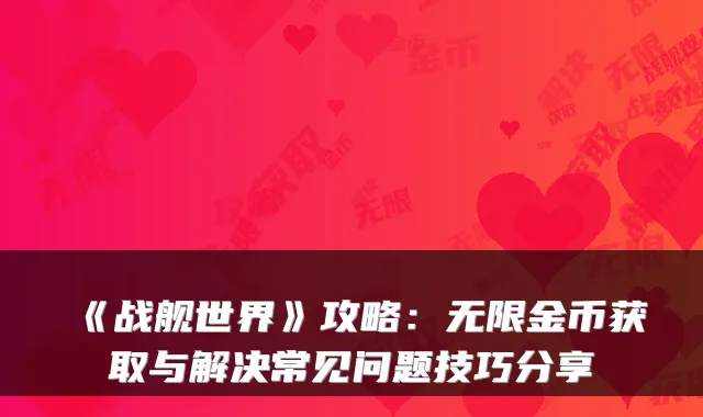 《战舰世界》攻略：无限金币获取与解决常见问题技巧分享