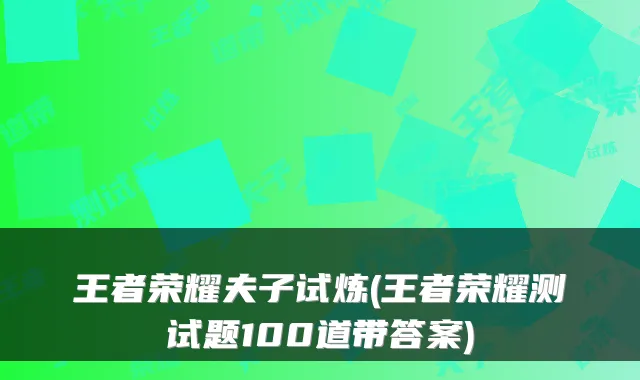 王者荣耀夫子试炼(王者荣耀测试题100道带答案)
