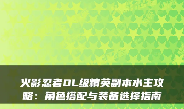 火影忍者OL级精英副本水主攻略：角色搭配与装备选择指南