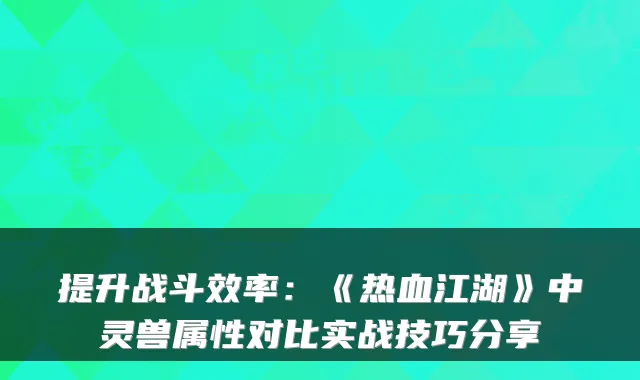 提升战斗效率：《热血江湖》中灵兽属性对比实战技巧分享