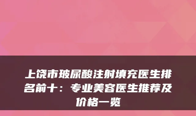 上饶市玻尿酸注射填充医生排名前十：专业美容医生推荐及价格一览