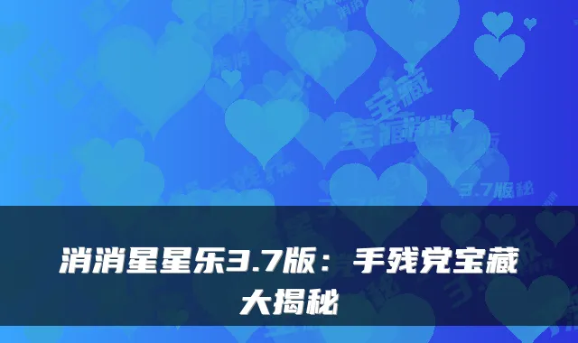消消星星乐3.7版：手残党宝藏大揭秘