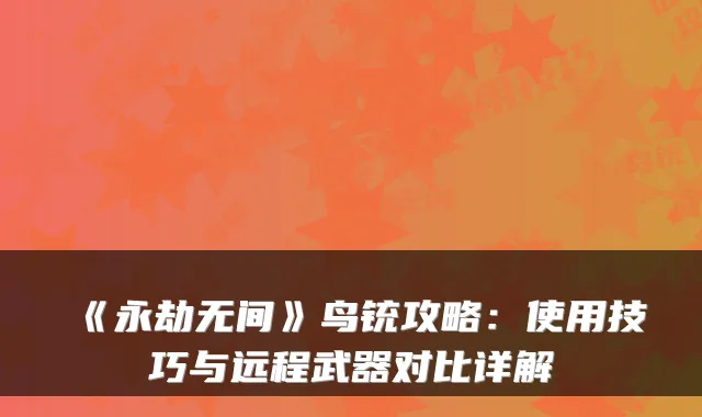 《永劫无间》鸟铳攻略：使用技巧与远程武器对比详解
