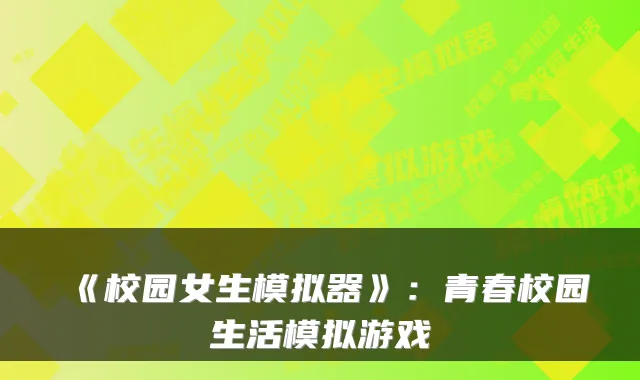 《校园女生模拟器》:青春校园生活模拟游戏