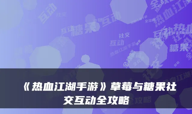 《热血江湖手游》草莓与糖果社交互动全攻略