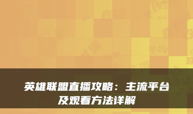 英雄联盟直播攻略：主流平台及观看方法详解