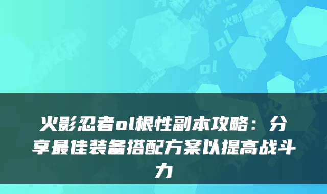 火影忍者ol根性副本攻略:分享佳装备搭配方案以提高战斗力