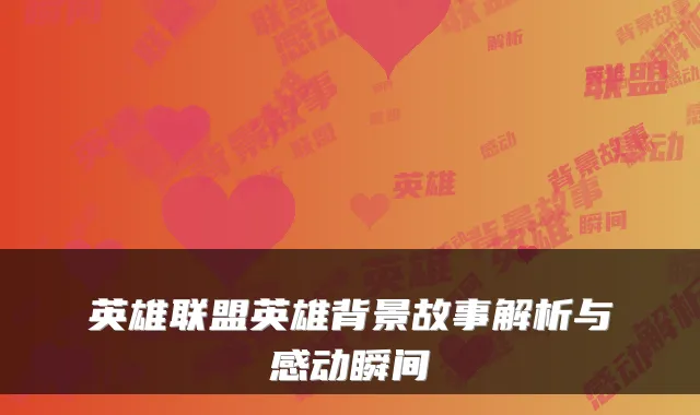 英雄联盟英雄背景故事解析与感动瞬间