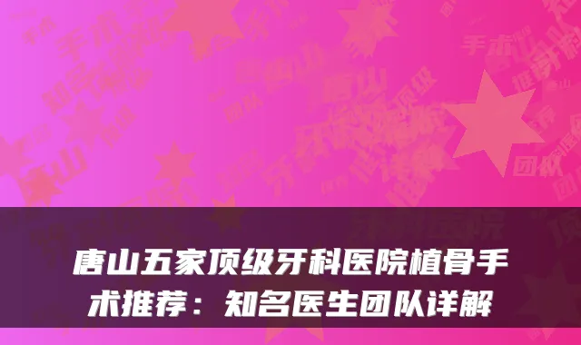 唐山五家牙科医院植骨手术推荐：知名医生团队详解