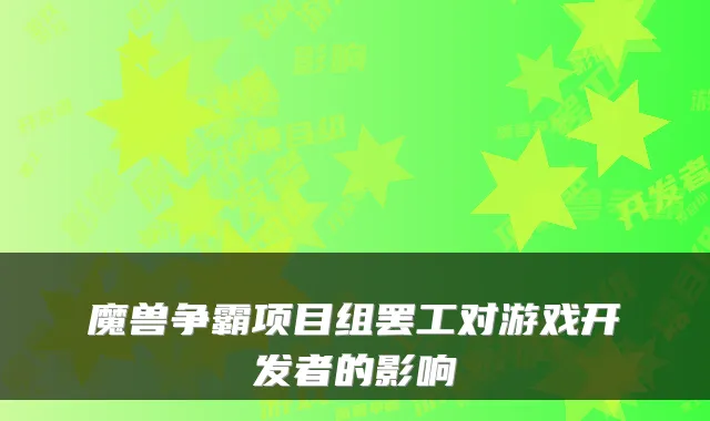 魔兽争霸项目组罢工对游戏开发者的影响