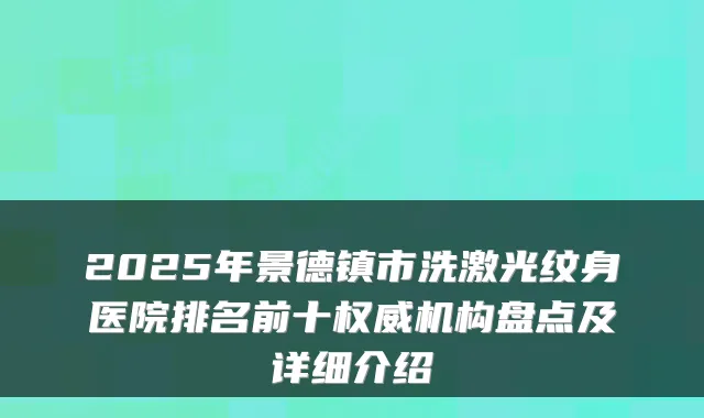 2025年景德镇市洗激光纹身医院排名前十机构盘点及详细介绍