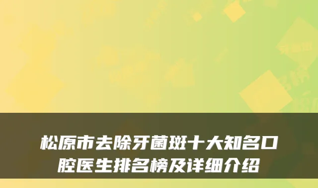 松原市去除牙菌斑十大知名口腔医生排名榜及详细介绍