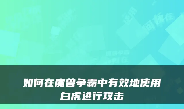 如何在魔兽争霸中有效地使用白虎进行攻击