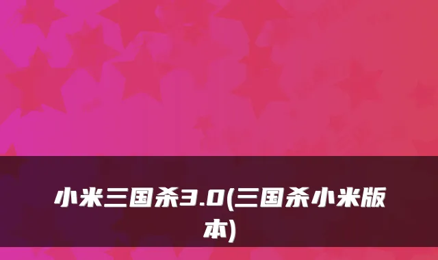 小米三国杀3.0(三国杀小米版本)