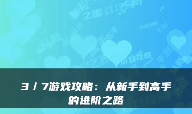 3／7游戏攻略：从新手到高手的进阶之路