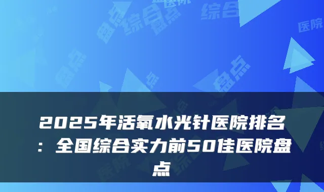 2025年活氧水光针医院排名:全国综合实力前50佳医院盘点